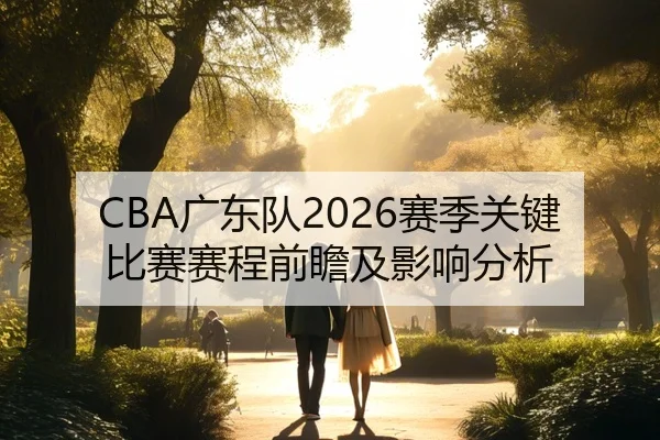 CBA广东队2026赛季关键比赛赛程前瞻及影响分析