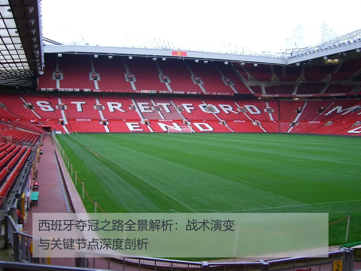 西班牙夺冠之路全景解析：战术演变与关键节点深度剖析