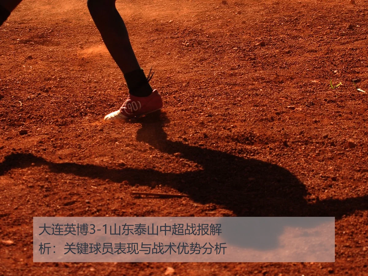 大连英博3-1山东泰山中超战报解析：关键球员表现与战术优势分析